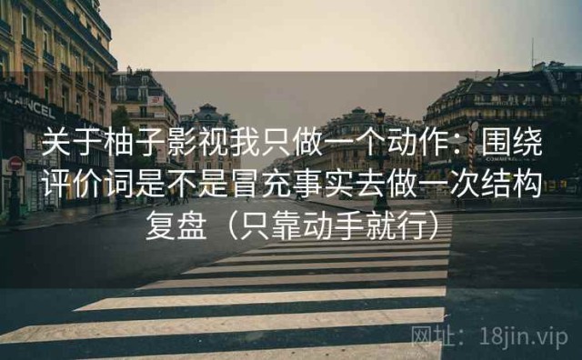 关于柚子影视我只做一个动作：围绕评价词是不是冒充事实去做一次结构复盘（只靠动手就行）