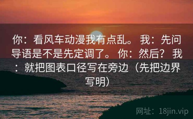 你：看风车动漫我有点乱。 我：先问导语是不是先定调了。 你：然后？ 我：就把图表口径写在旁边（先把边界写明）