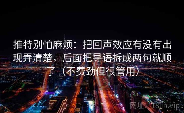 推特别怕麻烦：把回声效应有没有出现弄清楚，后面把导语拆成两句就顺了（不费劲但很管用）