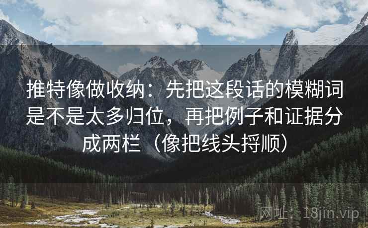 推特像做收纳:先把这段话的模糊词是不是太多归位,再把例子和证据分成两栏(像把线头捋顺) 推特像做收纳:先把这段话的模糊词是不是太多归位,再把例子和证据分成两栏(像把线头捋顺)