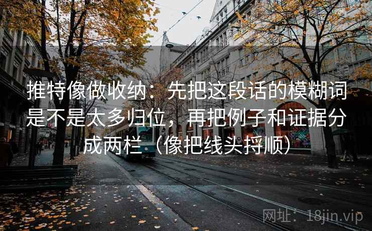 推特像做收纳:先把这段话的模糊词是不是太多归位,再把例子和证据分成两栏(像把线头捋顺) 推特像做收纳:先把这段话的模糊词是不是太多归位,再把例子和证据分成两栏(像把线头捋顺)