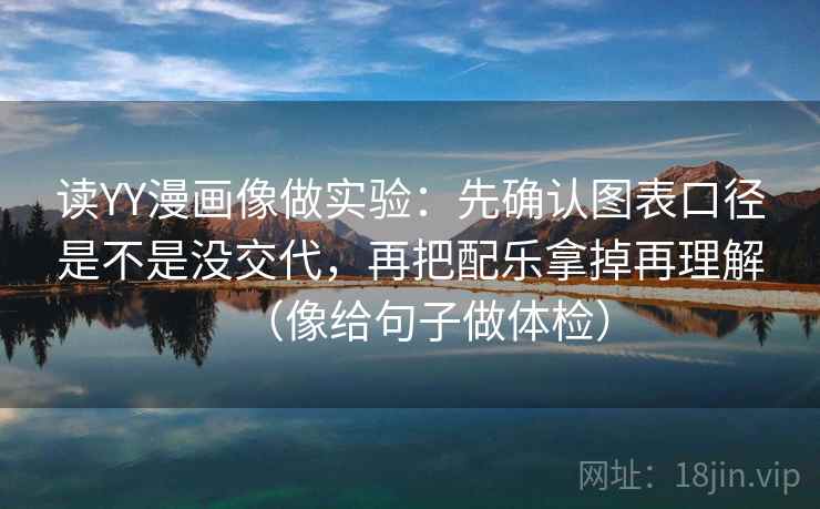 读YY漫画像做实验：先确认图表口径是不是没交代，再把配乐拿掉再理解（像给句子做体检）