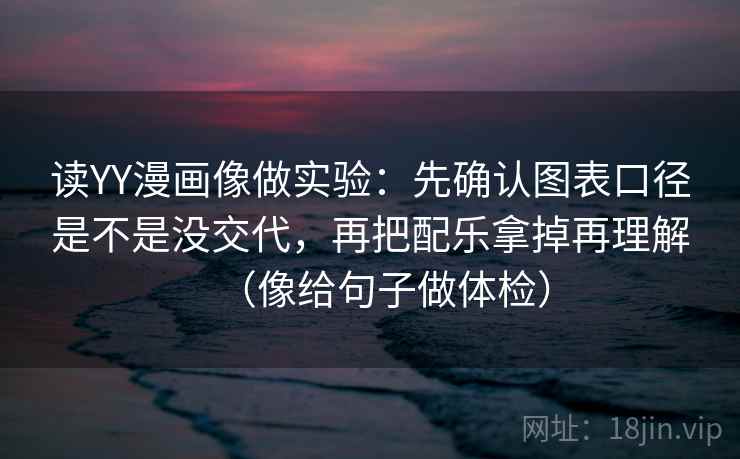 读YY漫画像做实验：先确认图表口径是不是没交代，再把配乐拿掉再理解（像给句子做体检）