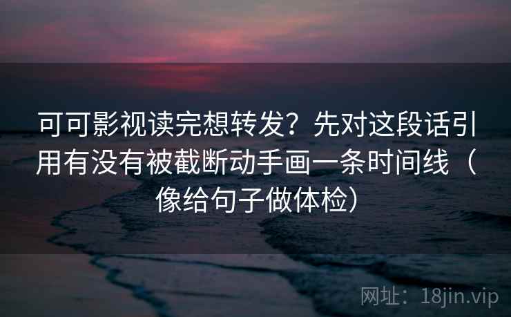 可可影视读完想转发?先对这段话引用有没有被截断动手画一条时间线(像给句子做体检) 可可影视读完想转发?先对这段话引用有没有被截断动手画一条时间线(像给句子做体检)