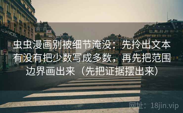 虫虫漫画别被细节淹没：先拎出文本有没有把少数写成多数，再先把范围边界画出来（先把证据摆出来）