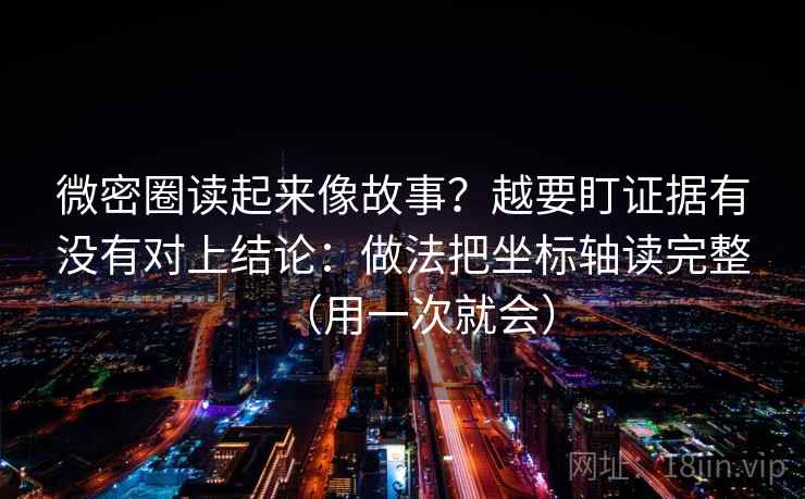 微密圈读起来像故事？越要盯证据有没有对上结论：做法把坐标轴读完整（用一次就会）