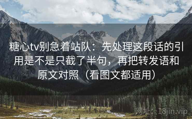 糖心tv别急着站队：先处理这段话的引用是不是只截了半句，再把转发语和原文对照（看图文都适用）