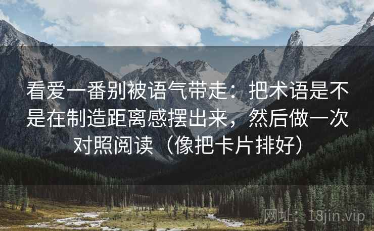 看爱一番别被语气带走：把术语是不是在制造距离感摆出来，然后做一次对照阅读（像把卡片排好）