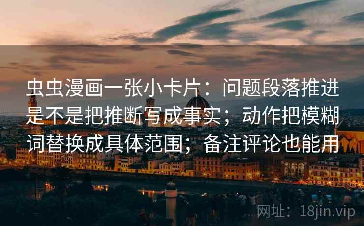 虫虫漫画一张小卡片：问题段落推进是不是把推断写成事实；动作把模糊词替换成具体范围；备注评论也能用